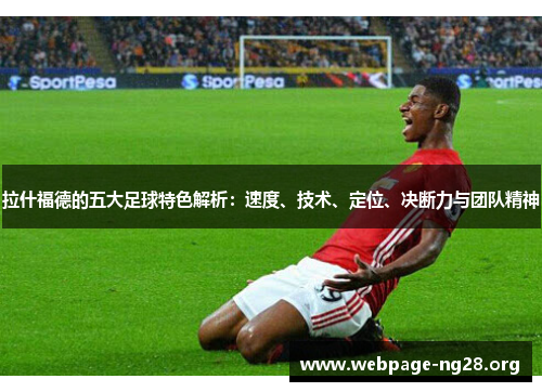 拉什福德的五大足球特色解析:速度、技术、定位、决断力与团队精神 拉什福德的五大足球特色解析:速度、技术、定位、决断力与团队精神