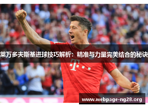 莱万多夫斯基进球技巧解析:精准与力量完美结合的秘诀 莱万多夫斯基进球技巧解析:精准与力量完美结合的秘诀