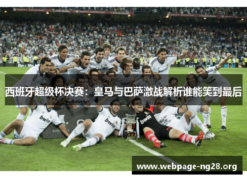 西班牙超级杯决赛：皇马与巴萨激战解析谁能笑到最后