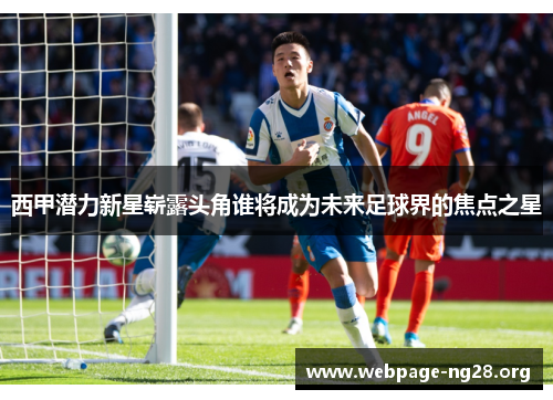 西甲潜力新星崭露头角谁将成为未来足球界的焦点之星 西甲潜力新星崭露头角谁将成为未来足球界的焦点之星
