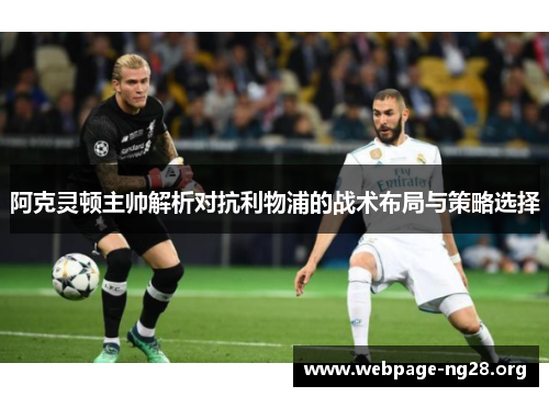 阿克灵顿主帅解析对抗利物浦的战术布局与策略选择