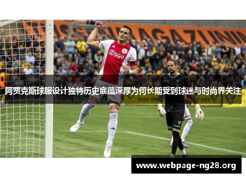 阿贾克斯球服设计独特历史底蕴深厚为何长期受到球迷与时尚界关注