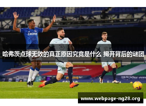 哈弗茨点球无效的真正原因究竟是什么 揭开背后的谜团